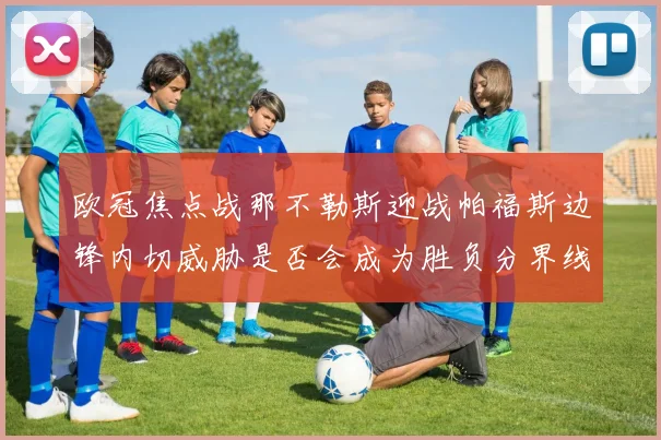 欧冠焦点战那不勒斯迎战帕福斯边锋内切威胁是否会成为胜负分界线