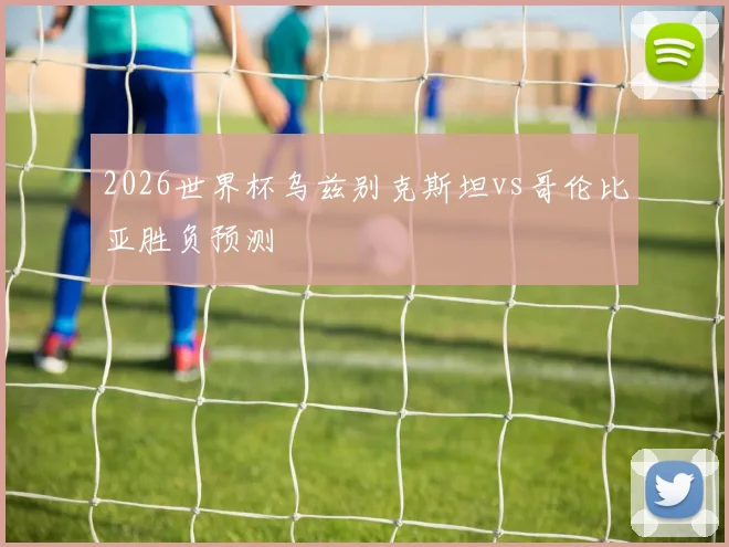 2026世界杯乌兹别克斯坦vs哥伦比亚胜负预测