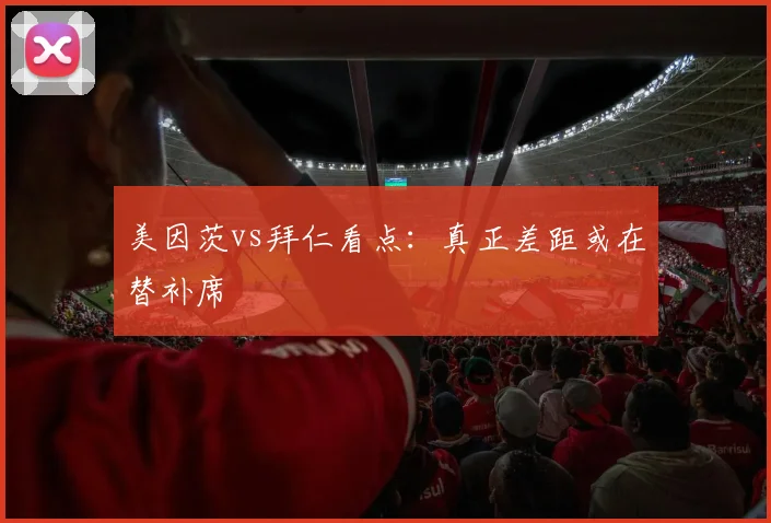 美因茨vs拜仁看点：真正差距或在替补席