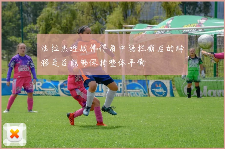法拉杰迎战佛得角中场拦截后的转移是否能够保持整体平衡