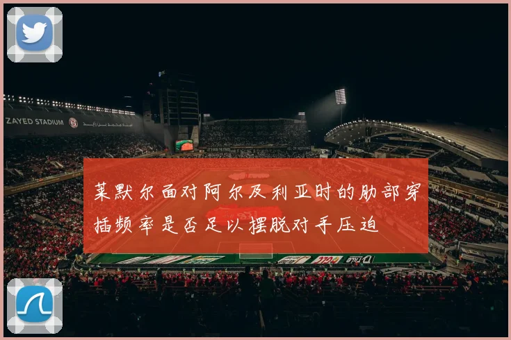莱默尔面对阿尔及利亚时的肋部穿插频率是否足以摆脱对手压迫