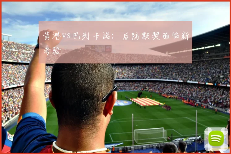 黄潜vs巴列卡诺：后防默契面临新考验