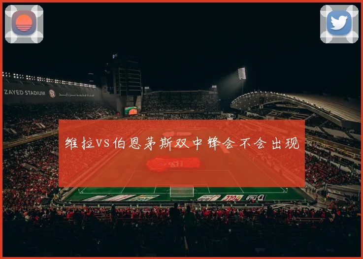 维拉vs伯恩茅斯双中锋会不会出现