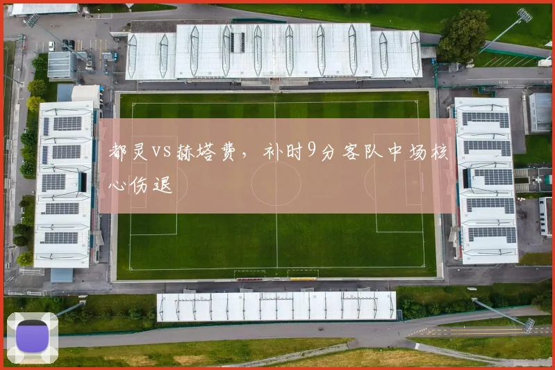 都灵vs赫塔费，补时9分客队中场核心伤退