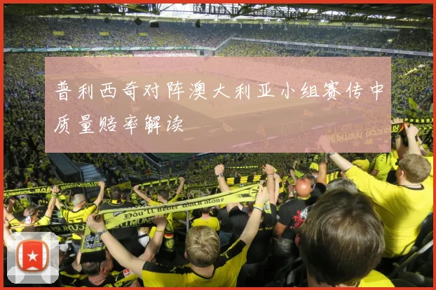 普利西奇对阵澳大利亚小组赛传中质量赔率解读