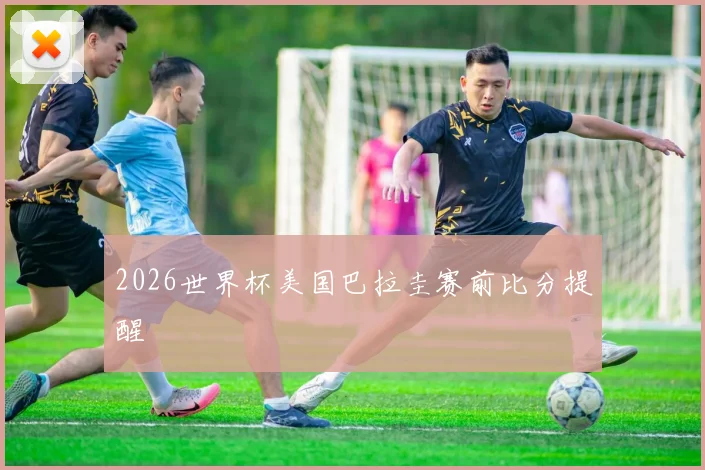 2026世界杯美国巴拉圭赛前比分提醒