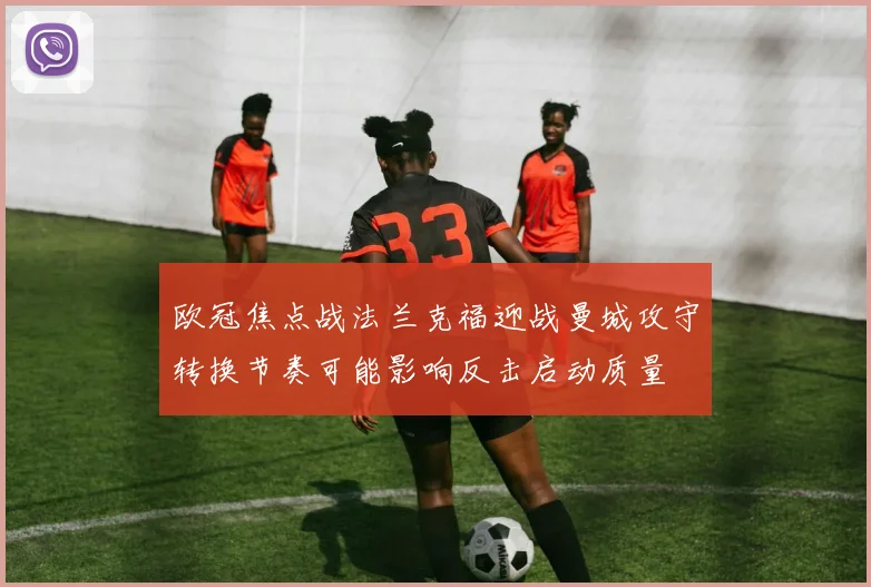 欧冠焦点战法兰克福迎战曼城攻守转换节奏可能影响反击启动质量