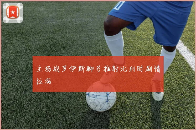 主场战罗伊斯脚弓推射比利时剧情拉满