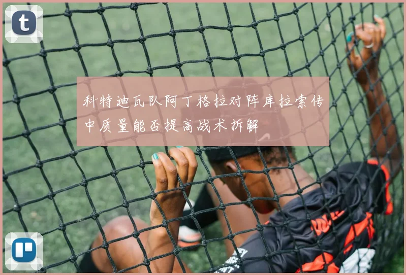科特迪瓦队阿丁格拉对阵库拉索传中质量能否提高战术拆解
