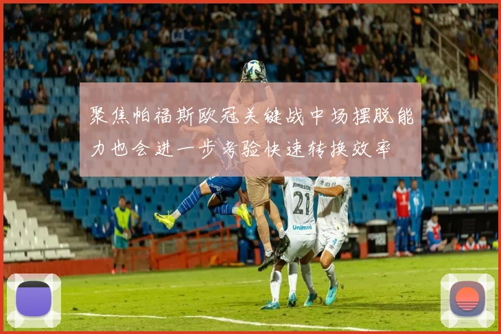 聚焦帕福斯欧冠关键战中场摆脱能力也会进一步考验快速转换效率