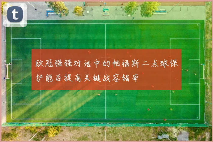 欧冠强强对话中的帕福斯二点球保护能否提高关键战容错率