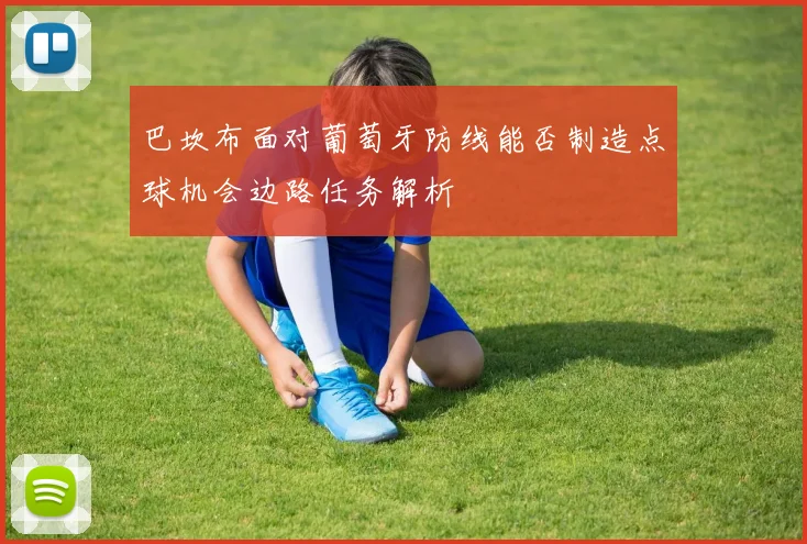 巴坎布面对葡萄牙防线能否制造点球机会边路任务解析