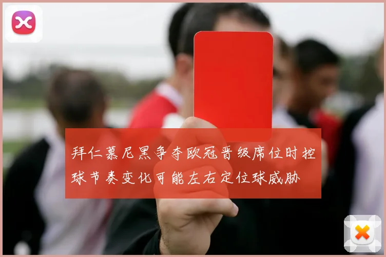 拜仁慕尼黑争夺欧冠晋级席位时控球节奏变化可能左右定位球威胁