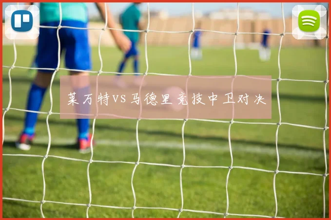 莱万特vs马德里竞技中卫对决